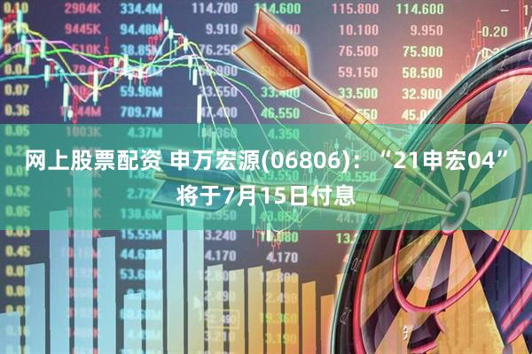 网上股票配资 申万宏源(06806)：“21申宏04”将于7月15日付息