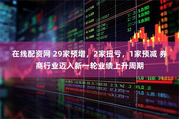 在线配资网 29家预增，2家扭亏，1家预减 券商行业迈入新一轮业绩上升周期