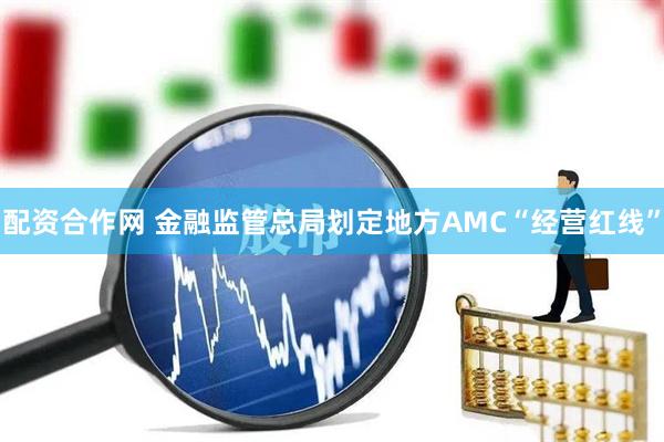 配资合作网 金融监管总局划定地方AMC“经营红线”