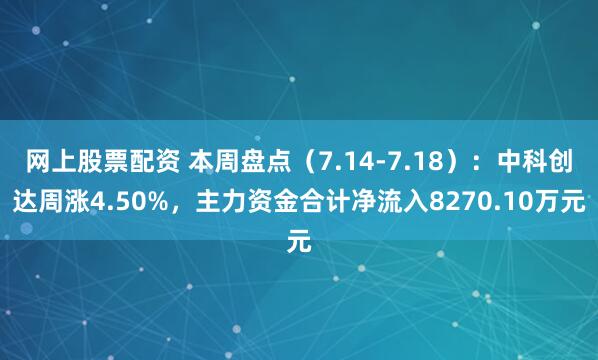 网上股票配资 本周盘点（7.14-7.18）：中科创达周涨4.50%，主力资金合计净流入8270.10万元
