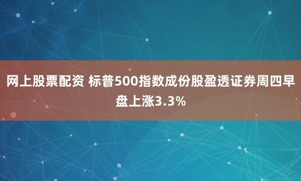 网上股票配资 标普500指数成份股盈透证券周四早盘上涨3.3%