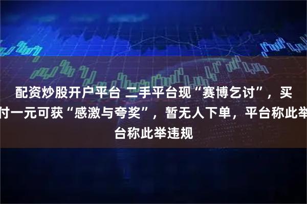 配资炒股开户平台 二手平台现“赛博乞讨”，买家支付一元可获“感激与夸奖”，暂无人下单，平台称此举违规