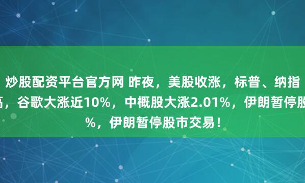 炒股配资平台官方网 昨夜，美股收涨，标普、纳指再创新高，谷歌大涨近10%，中概股大涨2.01%，伊朗暂停股市交易！